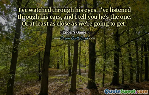 Jeg har sett gjennom øynene hans, jeg har lyttet gjennom ørene hans, og jeg sier deg det er han. Eller i det minste så nærme som vi skal komme.