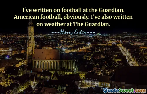 I've written on football at the Guardian, American football, obviously. I've also written on weather at The Guardian.