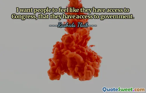 I want people to feel like they have access to Congress, that they have access to government.