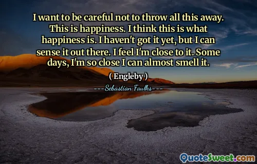 Ich möchte darauf achten, das alles nicht wegzuwerfen. Das ist Glück. Ich denke, das ist das Glück. Ich habe es noch nicht, aber ich kann es da draußen spüren. Ich fühle mich nahe dran bin. An manchen Tagen bin ich so nah, dass ich es fast riechen kann.