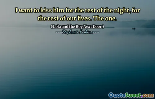 I want to kiss him for the rest of the night, for the rest of our lives. The one.