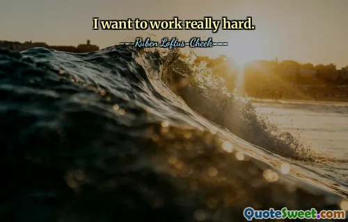 I want to work really hard.