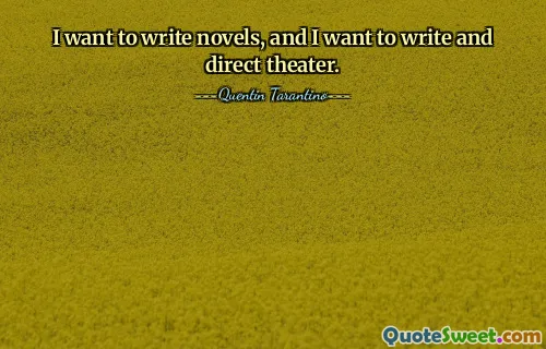 I want to write novels, and I want to write and direct theater.