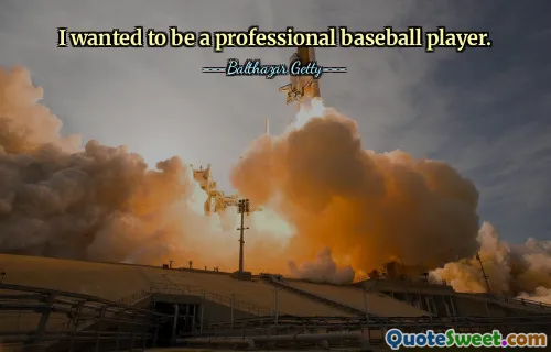 I wanted to be a professional baseball player.