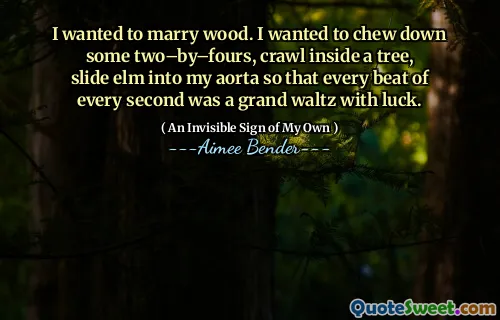 I wanted to marry wood. I wanted to chew down some two–by–fours, crawl inside a tree, slide elm into my aorta so that every beat of every second was a grand waltz with luck.