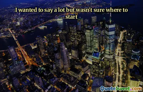 I wanted to say a lot but wasn't sure where to start