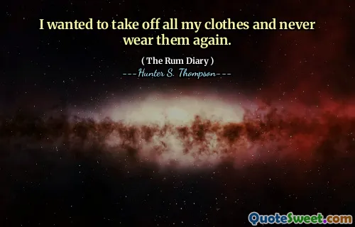 मैं अपने सभी कपड़े उतारना चाहता था और उन्हें फिर कभी नहीं पहनता।