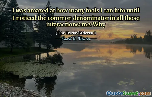 Tôi đã rất ngạc nhiên về việc tôi đã gặp phải bao nhiêu kẻ ngốc cho đến khi tôi nhận thấy mẫu số chung trong tất cả các tương tác đó: tôi. Tại sao