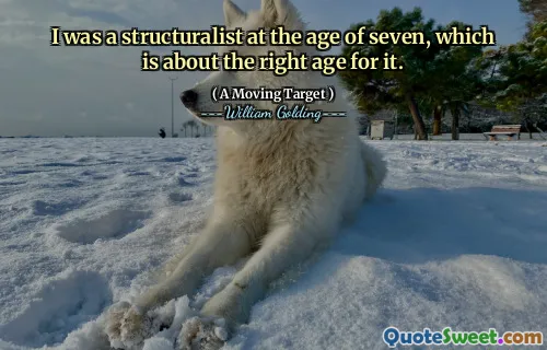 I was a structuralist at the age of seven, which is about the right age for it.