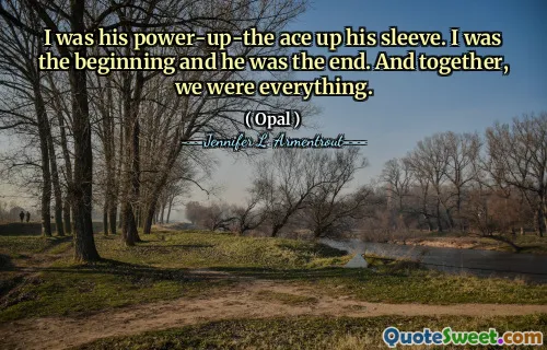 I was his power-up-the ace up his sleeve. I was the beginning and he was the end. And together, we were everything.