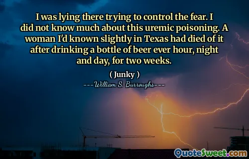 我躺在那里试图控制恐惧。我对这种尿毒症中毒的了解不多。我在得克萨斯州有些我认识的一个女人在每天，黑夜和黑夜都喝了一瓶啤酒两个星期后死于它。