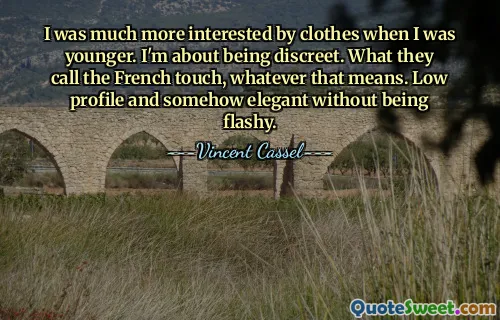 I was much more interested by clothes when I was younger. I'm about being discreet. What they call the French touch, whatever that means. Low profile and somehow elegant without being flashy.