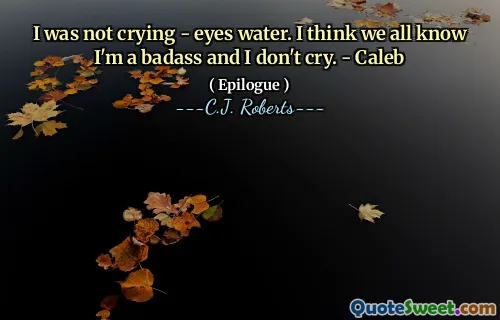 I was not crying - eyes water. I think we all know I'm a badass and I don't cry. - Caleb