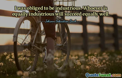 I was obliged to be industrious. Whoever is equally industrious will succeed equally well.