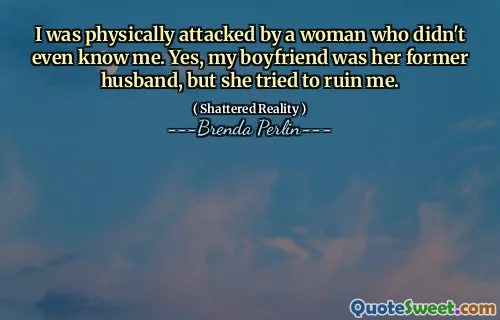 I was physically attacked by a woman who didn't even know me. Yes, my boyfriend was her former husband, but she tried to ruin me.