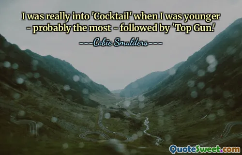 I was really into 'Cocktail' when I was younger - probably the most - followed by 'Top Gun.'