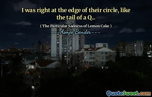 Eram chiar la marginea cercului lor, ca coada unui Q ...