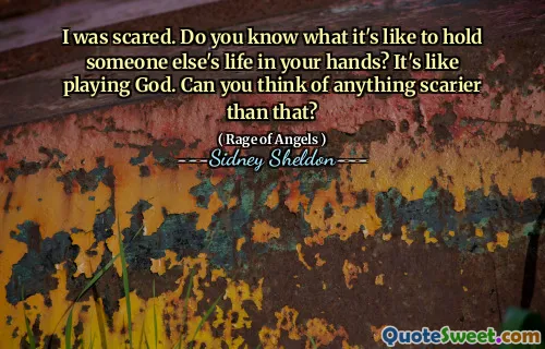 I was scared. Do you know what it's like to hold someone else's life in your hands? It's like playing God. Can you think of anything scarier than that?