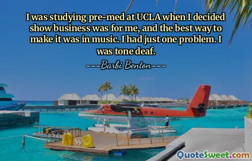 I was studying pre-med at UCLA when I decided show business was for me, and the best way to make it was in music. I had just one problem. I was tone deaf.