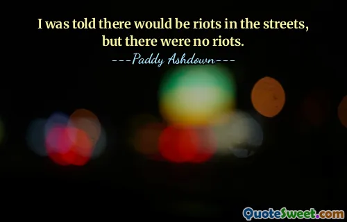 I was told there would be riots in the streets, but there were no riots.