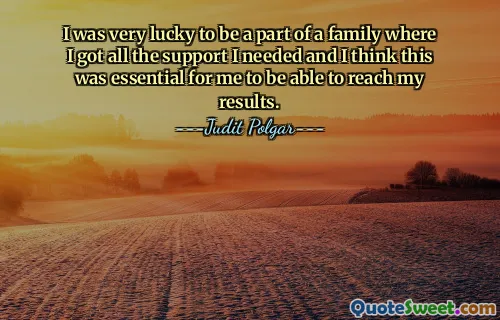 I was very lucky to be a part of a family where I got all the support I needed and I think this was essential for me to be able to reach my results.