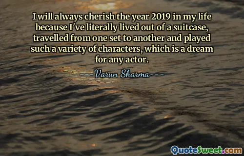 I will always cherish the year 2019 in my life because I've literally lived out of a suitcase, travelled from one set to another and played such a variety of characters, which is a dream for any actor.
