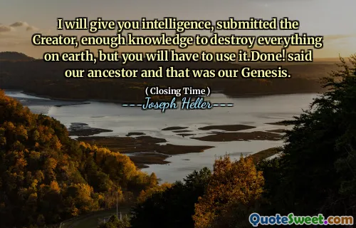 我会给您智力，提交创造者，足够的知识来摧毁地球上的一切，但是您必须使用它。我们的祖先说，那就是我们的起源。