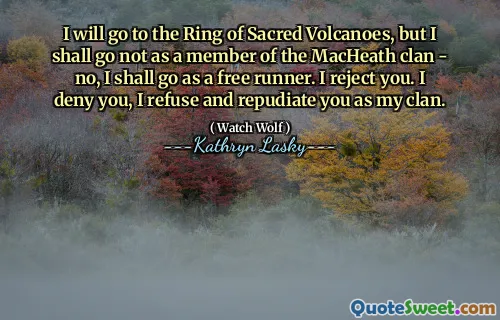 我会去神圣的火山圈，但我不会去马赫氏氏族的成员 - 不，我将作为自由跑步者去。我拒绝你。我否认你，我拒绝并拒绝你作为我的氏族。