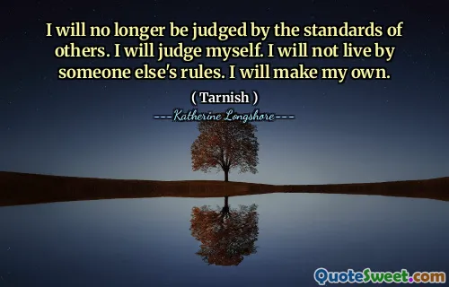 I will no longer be judged by the standards of others. I will judge myself. I will not live by someone else's rules. I will make my own.