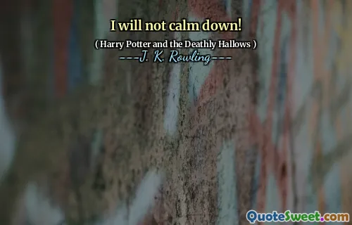 I will not calm down!