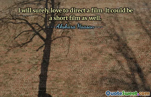 I will surely love to direct a film. It could be a short film as well.