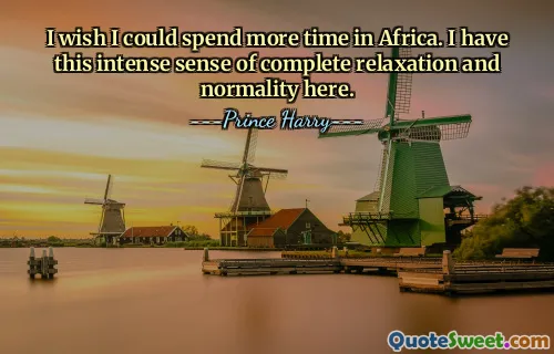 Saya berharap saya bisa menghabiskan lebih banyak waktu di Afrika. Saya merasakan perasaan relaksasi dan normalitas yang intens di sini.