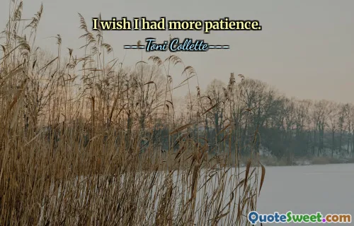 I wish I had more patience.