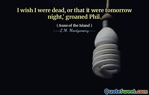 I wish I were dead, or that it were tomorrow night,' groaned Phil.