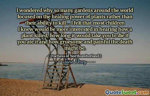I wondered why so many gardens around the world focused on the healing power of plants rather than their ability to kill… I felt that most children I knew would be more interested in hearing how a plant killed, how long it would take you to die if you ate it and how gruesome and painful the death might be.
