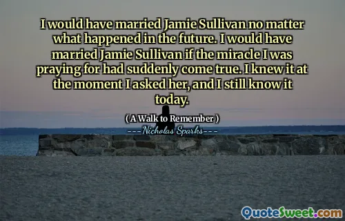 I would have married Jamie Sullivan no matter what happened in the future. I would have married Jamie Sullivan if the miracle I was praying for had suddenly come true. I knew it at the moment I asked her, and I still know it today.