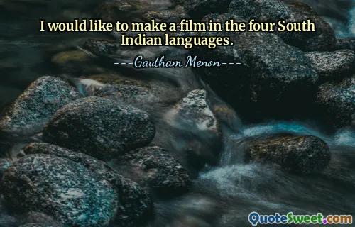 I would like to make a film in the four South Indian languages.