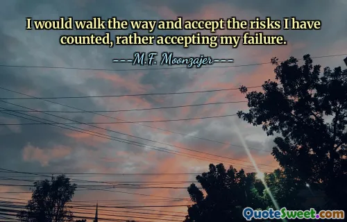 I would walk the way and accept the risks I have counted, rather accepting my failure.