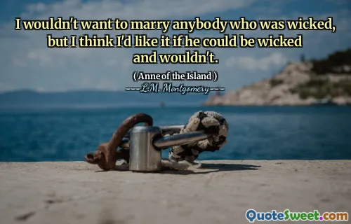 I wouldn't want to marry anybody who was wicked, but I think I'd like it if he could be wicked and wouldn't.