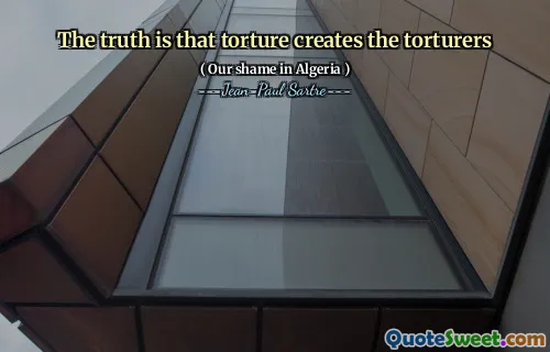 The truth is that torture creates the torturers