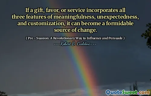 If a gift, favor, or service incorporates all three features of meaningfulness, unexpectedness, and customization, it can become a formidable source of change.