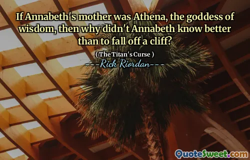 If Annabeth's mother was Athena, the goddess of wisdom, then why didn't Annabeth know better than to fall off a cliff?