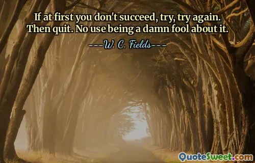 If at first you don't succeed, try, try again. Then quit. No use being a damn fool about it.