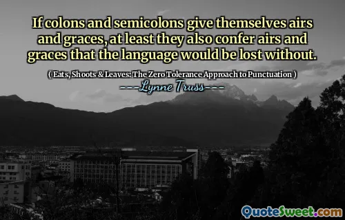 If colons and semicolons give themselves airs and graces, at least they also confer airs and graces that the language would be lost without.