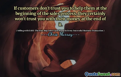 If customers don't trust you to help them at the beginning of the sales process, they certainly won't trust you with their money at the end of it.