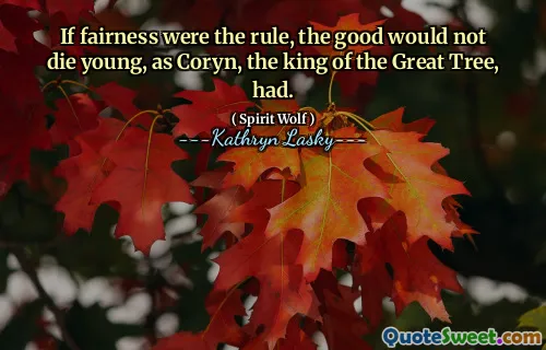 If fairness were the rule, the good would not die young, as Coryn, the king of the Great Tree, had.