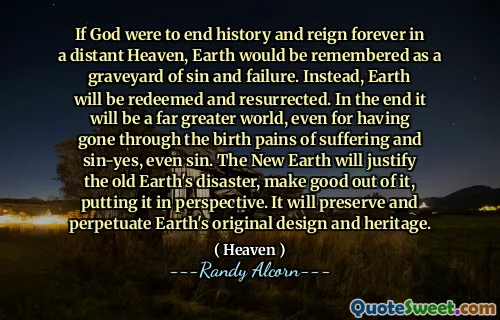 如果上帝要结束历史并在遥远的天堂中永远统治，那么地球将被记住为罪恶和失败的墓地。相反，地球将被赎回和复活。最后，即使是经历了痛苦和罪恶，甚至是罪恶的出生痛苦，这将是一个更大的世界。新的地球将证明旧地球的灾难是合理的，从而使灾难成为现实。它将保留和永久化地球的原始设计和遗产。