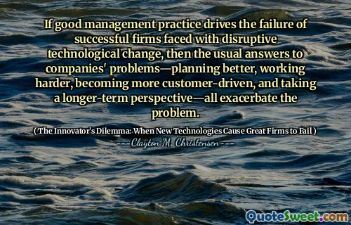 If good management practice drives the failure of successful firms faced with disruptive technological change, then the usual answers to companies' problems—planning better, working harder, becoming more customer-driven, and taking a longer-term perspective—all exacerbate the problem.