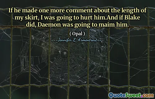 If he made one more comment about the length of my skirt, I was going to hurt him.And if Blake did, Daemon was going to maim him.