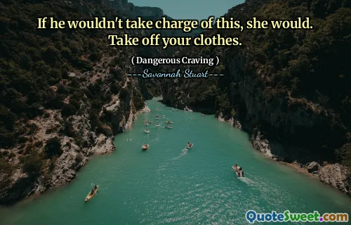 If he wouldn't take charge of this, she would. Take off your clothes.